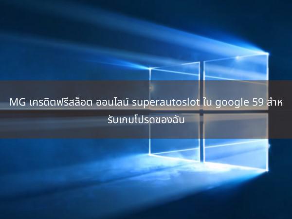 MG เครดิตฟรีสล็อต ออนไลน์ superautoslot ใน google 59 สำหรับเกมโปรดของฉัน