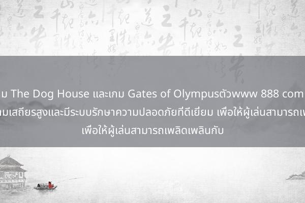 เกม The Dog House และเกม Gates of Olympusตัวwww 888 com slotsเกมมีความเสถียรสูงและมีระบบรักษาความปลอดภัยที่ดีเยี่ยม เพื่อให้ผู้เล่นสามารถเพลิดเพลินกับ